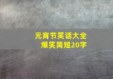 元宵节笑话大全 爆笑简短20字